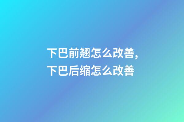 下巴前翘怎么改善,下巴后缩怎么改善-第1张-观点-玄机派