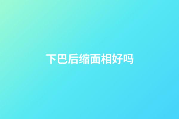 下巴后缩面相好吗