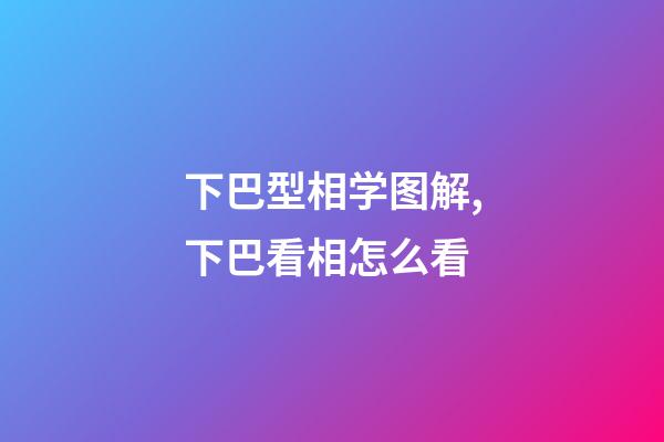 下巴型相学图解,下巴看相怎么看