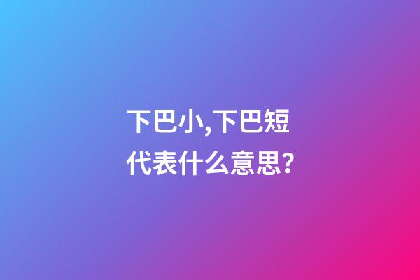下巴小,下巴短代表什么意思？