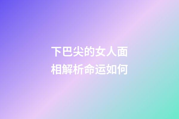 下巴尖的女人面相解析命运如何