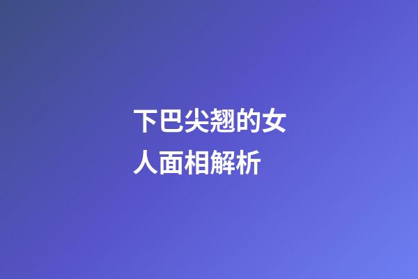 下巴尖翘的女人面相解析