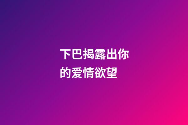 下巴揭露出你的爱情欲望