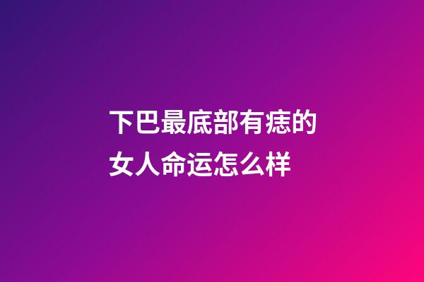 下巴最底部有痣的女人命运怎么样