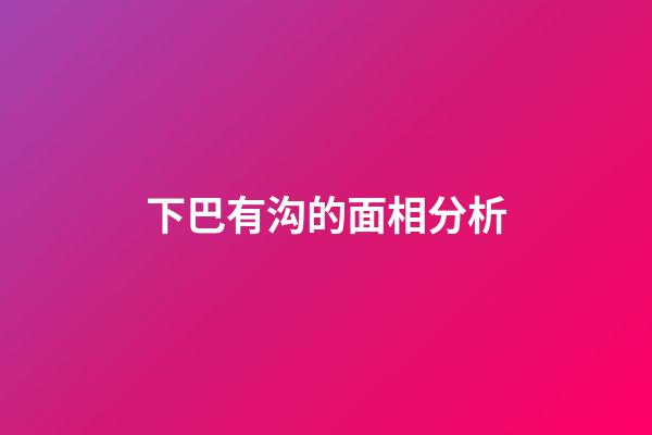 下巴有沟的面相分析