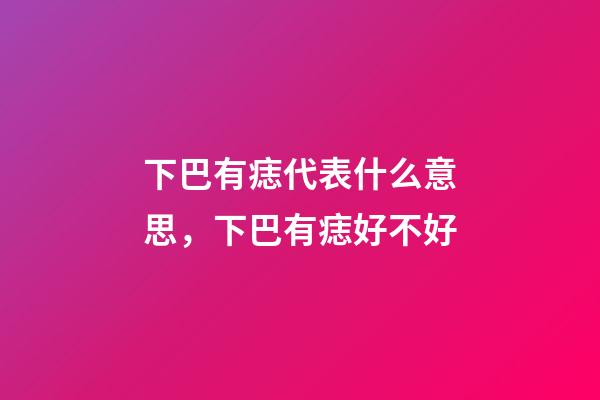 下巴有痣代表什么意思，下巴有痣好不好