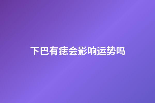 下巴有痣会影响运势吗