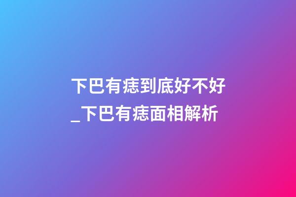 下巴有痣到底好不好_下巴有痣面相解析