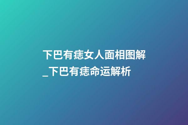 下巴有痣女人面相图解_下巴有痣命运解析