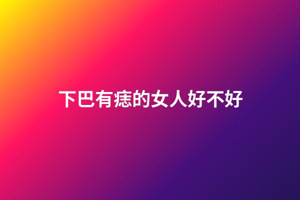 下巴有痣的女人好不好