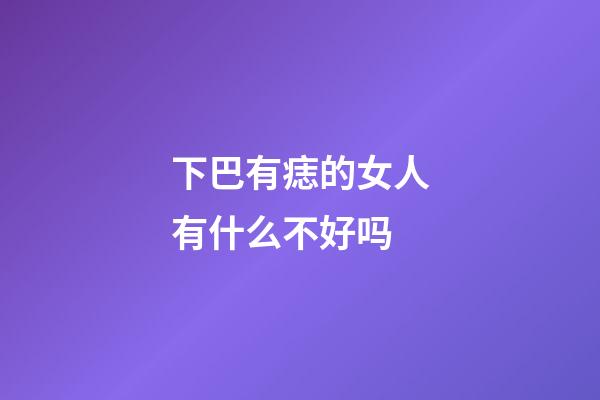 下巴有痣的女人有什么不好吗