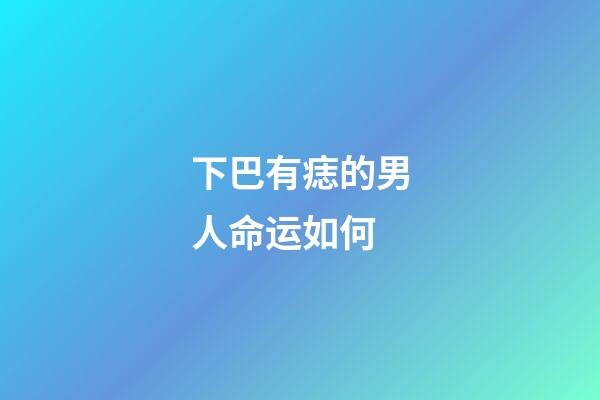 下巴有痣的男人命运如何