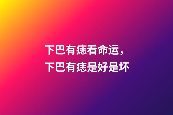 下巴有痣看命运，下巴有痣是好是坏