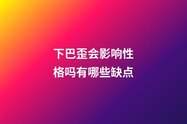 下巴歪会影响性格吗有哪些缺点