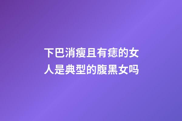 下巴消瘦且有痣的女人是典型的腹黑女吗