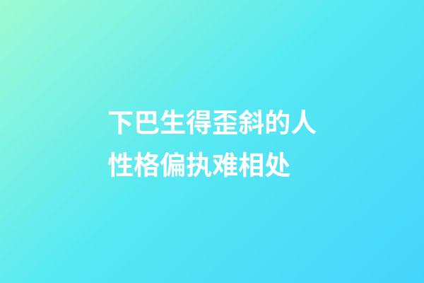 下巴生得歪斜的人性格偏执难相处