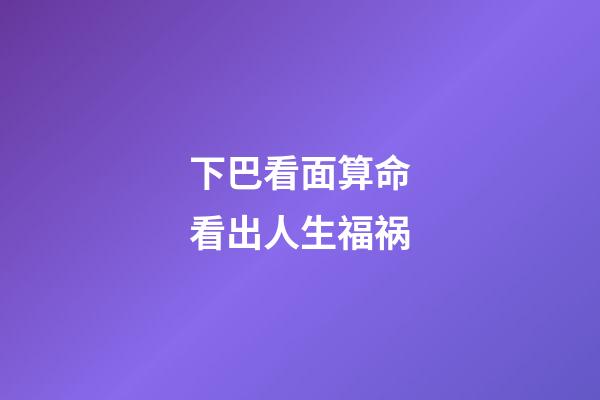 下巴看面算命看出人生福祸