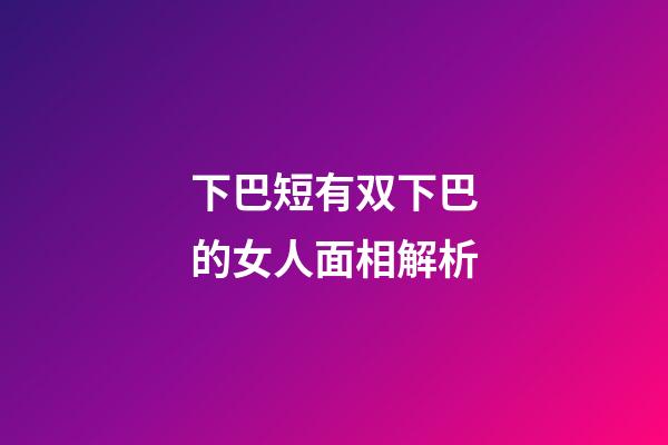 下巴短有双下巴的女人面相解析
