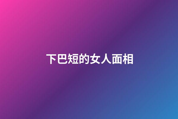 下巴短的女人面相