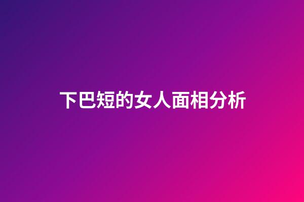 下巴短的女人面相分析
