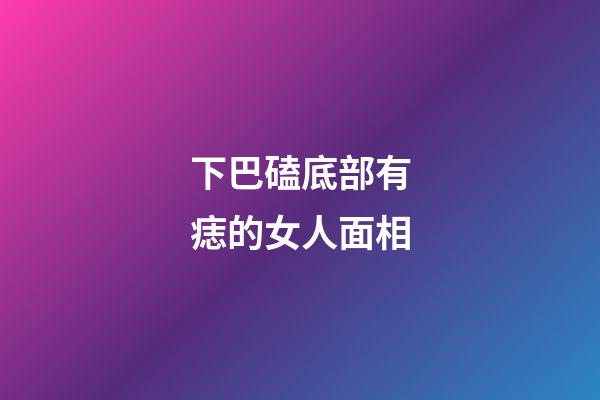 下巴磕底部有痣的女人面相