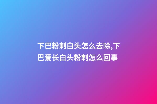 下巴粉刺白头怎么去除,下巴爱长白头粉刺怎么回事-第1张-观点-玄机派