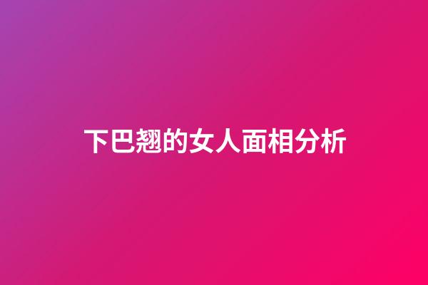 下巴翘的女人面相分析