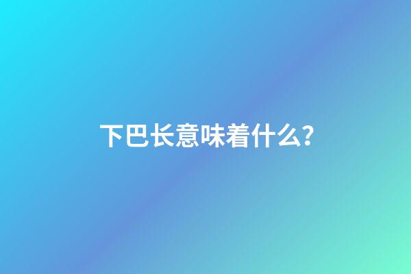 下巴长意味着什么？