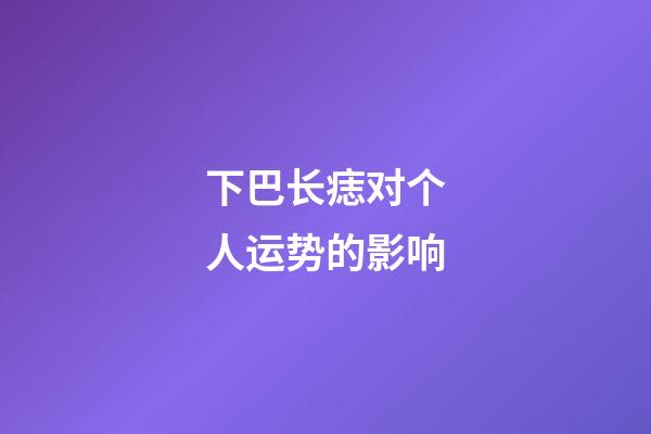 下巴长痣对个人运势的影响