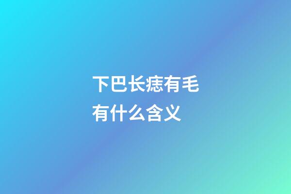 下巴长痣有毛有什么含义