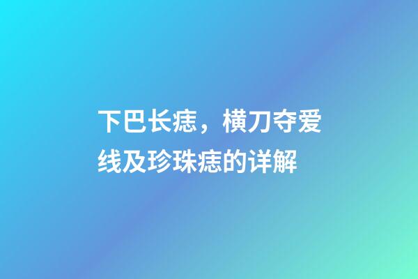 下巴长痣，横刀夺爱线及珍珠痣的详解
