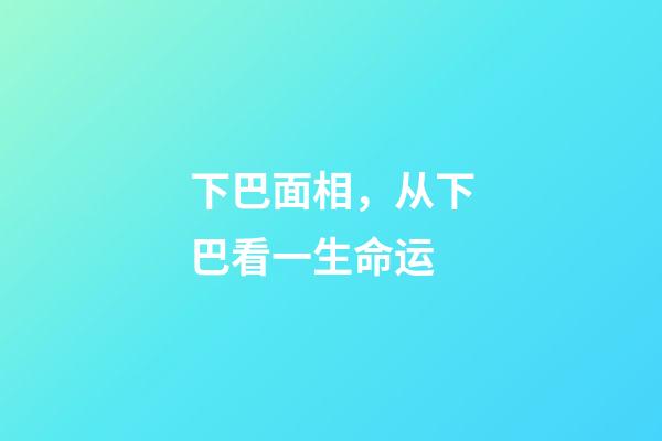 下巴面相，从下巴看一生命运-第1张-观点-玄机派