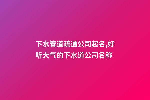 下水管道疏通公司起名,好听大气的下水道公司名称-第1张-公司起名-玄机派