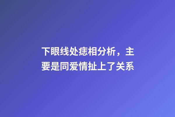 下眼线处痣相分析，主要是同爱情扯上了关系