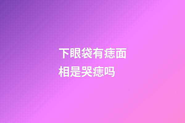 下眼袋有痣面相是哭痣吗