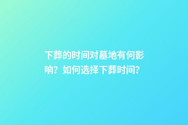 下葬的时间对墓地有何影响？如何选择下葬时间？