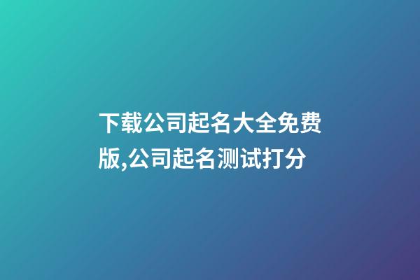 下载公司起名大全免费版,公司起名测试打分-第1张-公司起名-玄机派