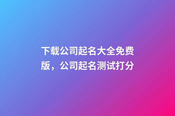 下载公司起名大全免费版，公司起名测试打分-第1张-公司起名-玄机派