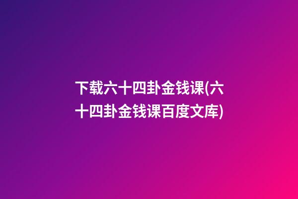 下载六十四卦金钱课(六十四卦金钱课百度文库)
