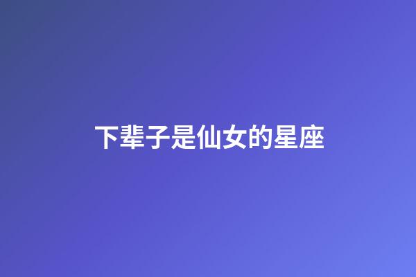 下辈子是仙女的星座-第1张-星座运势-玄机派