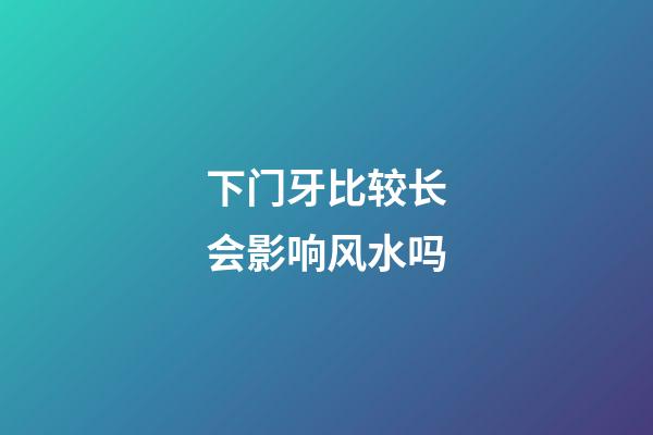 下门牙比较长会影响风水吗