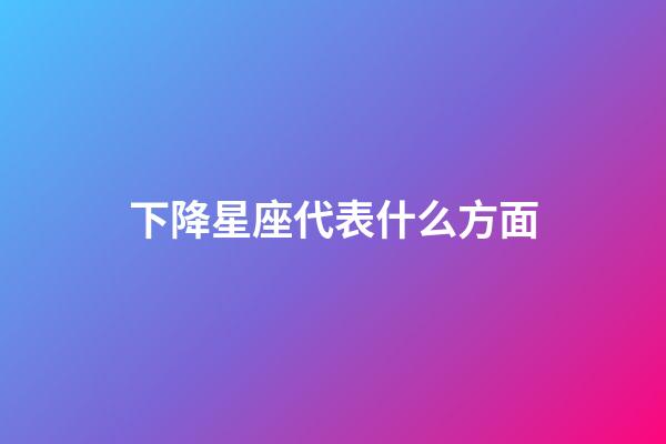 下降星座代表什么方面-第1张-星座运势-玄机派