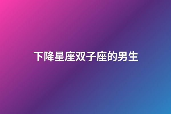 下降星座双子座的男生-第1张-星座运势-玄机派