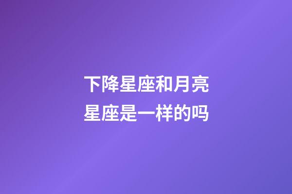 下降星座和月亮星座是一样的吗-第1张-星座运势-玄机派