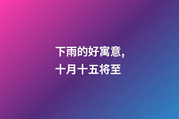 下雨的好寓意,十月十五将至-第1张-观点-玄机派