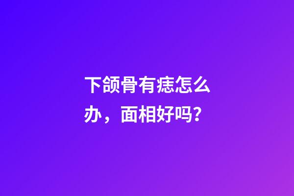 下颌骨有痣怎么办，面相好吗？