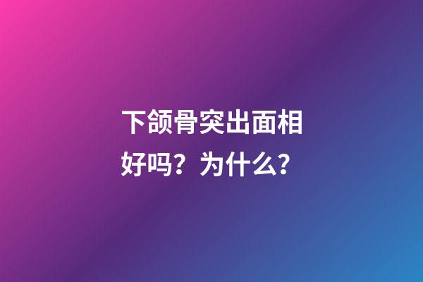 下颌骨突出面相好吗？为什么？