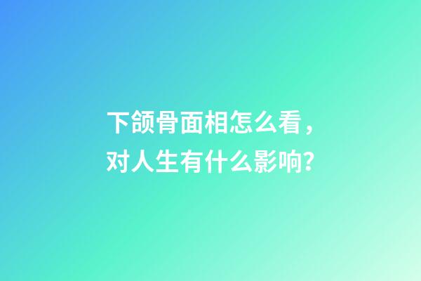 下颌骨面相怎么看，对人生有什么影响？