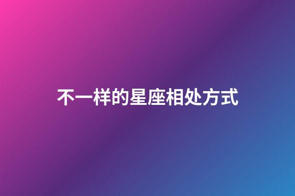不一样的星座相处方式-第1张-星座运势-玄机派