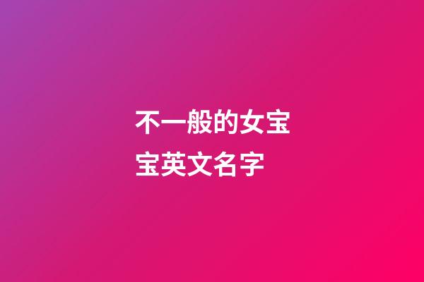 不一般的女宝宝英文名字
